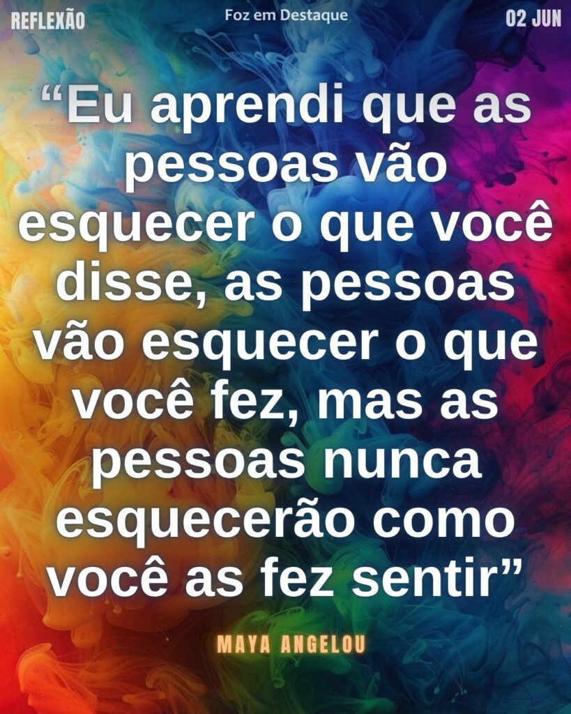 “Eu aprendi que as pessoas vão esquecer o que você disse, as pessoas vão esquecer o que você fez, mas as pessoas nunca esquecerão como você as fez sentir”. Maya Angelou

Reflexão 02 de Junho 2025 Foz em Destaque “Sua Vida mais divertida”