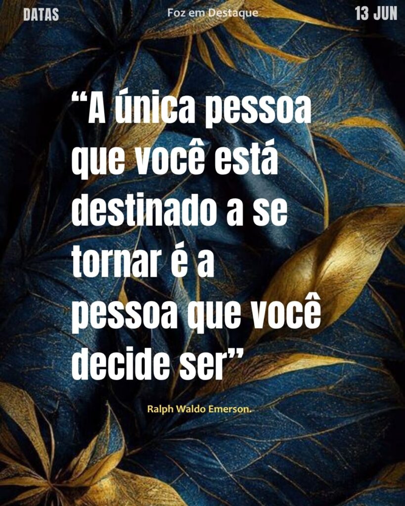 “A única pessoa que você está destinado a se tornar é a pessoa que você decide ser”
– Ralph Waldo Emerson.
Reflexão 13 de Junho 2025 Foz em Destaque “Sua Vida mais divertida”