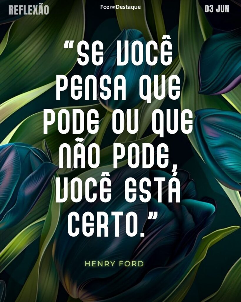 “Se você pensa que pode ou que não pode, você está certo.”
(Henry Ford)
Reflexão 03 de Junho 2025 Foz em Destaque “Sua Vida mais divertida”.