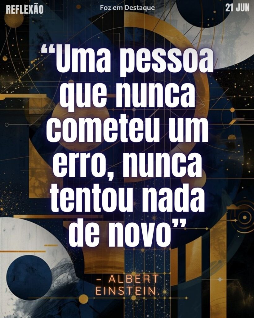 Aprender com os erros - “Uma pessoa que nunca cometeu um erro, nunca tentou nada de novo.” Albert Einstein 
Reflexão Foz em Destaque