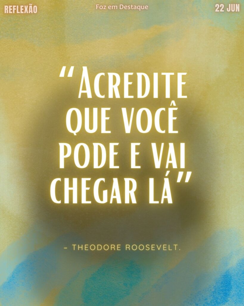 Theodore Roosevelt | Reflexão Diária: “Acredite que você pode e vai chegar lá” e a inspiradora trajetória do 26º presidente. Reflexão Foz em Destaque