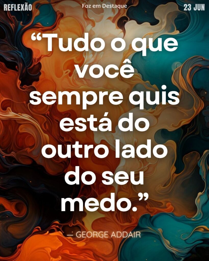 Outro lado do medo - Reflexão Diária Foz em Destaque 22/06/2025
“Tudo o que você sempre quis está do outro lado do seu medo.”
— George Addair