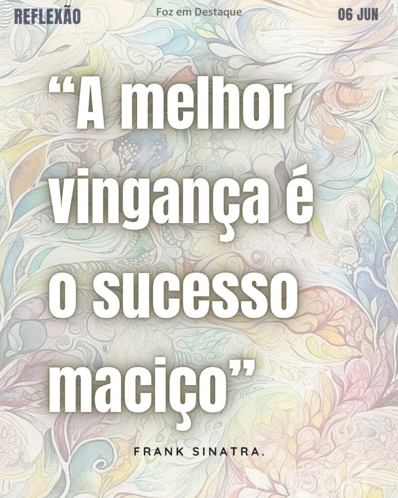 “A melhor vingança é o sucesso maciço”
Frank Sinatra.
Reflexão 06 de Junho 2025 Foz em Destaque “Sua Vida mais divertida”. Conheça e reflita com frases de pessoas que fazem a nossa história...