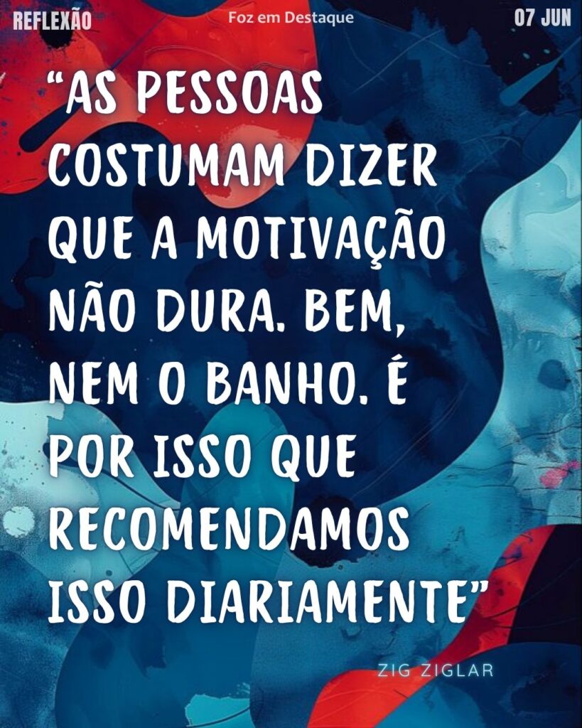“As pessoas costumam dizer que a motivação não dura. Bem, nem o banho. É por isso que recomendamos isso diariamente.” – Zig Ziglar
Reflexão 07 de Junho 2025 Foz em Destaque “Sua Vida mais divertida”.