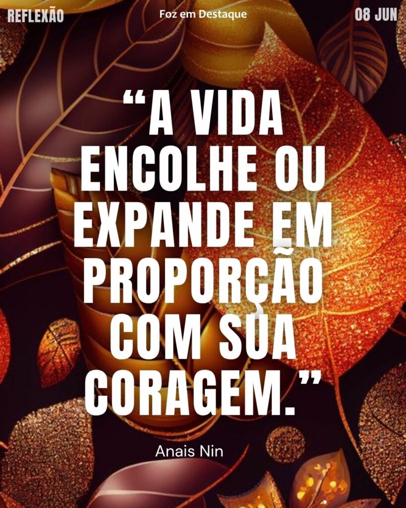 “A vida encolhe ou expande em proporção com sua coragem.” – Anaïs Nin
Reflexão 08 de Junho 2025 Foz em Destaque “Sua Vida mais divertida”.