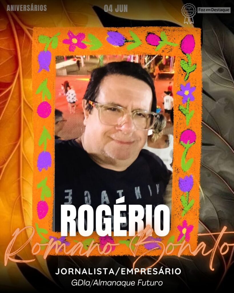 Rogério Romano Bonato
Jornalista/Empresário - GDIa/Almanaque Futuro
Aniversários 04 de junho 2025 Foz em Destaque High Society Club - Parabéns aos integrantes de nosso clube de vantagens!!