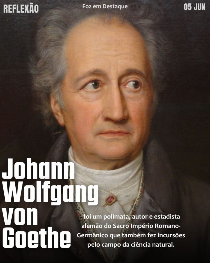Johann Wolfgang von Goethe
Reflexão 05 de Junho 2025 Foz em Destaque “Sua Vida mais divertida”.