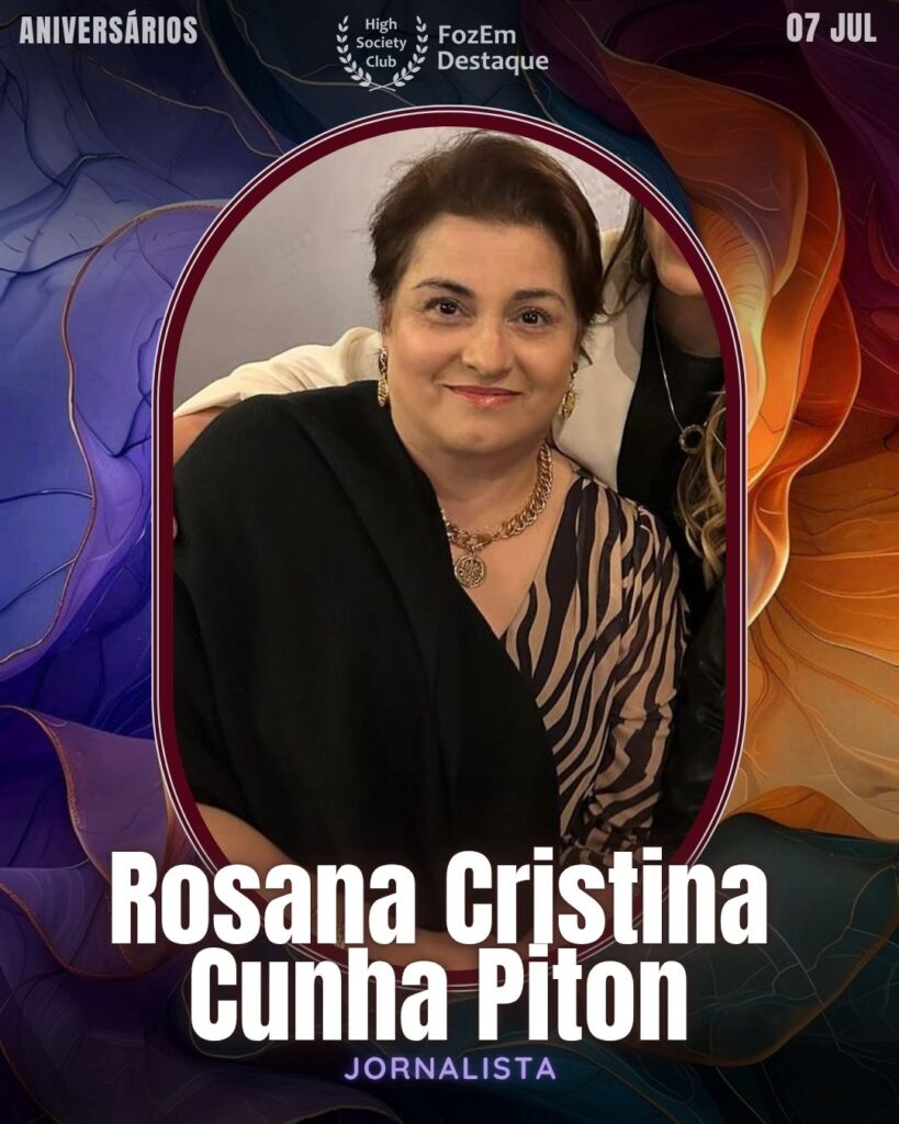 Rosana Cristina Cunha Piton - Jornalista com passagem por veículos locais, Rosana produz reportagens que conectam Foz do Iguaçu às grandes pautas regionais, com olhar apurado e sensibilidade.🎂 Aniversariantes de 07 de Julho de 2025 High Socity Club Foz em Destaque
