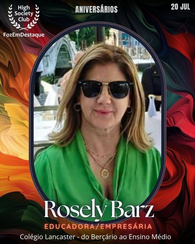 Rosely Barz
Educadora/Empresária
Colégio Lancaster
Aniversariantes High Society Foz
