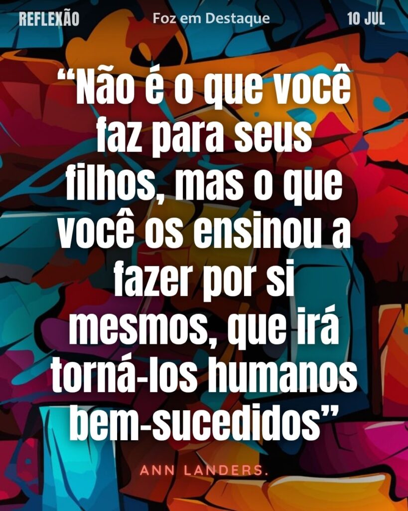 “Não é o que você faz para seus filhos, mas o que você os ensinou a fazer por si mesmos, que irá torná-los humanos bem-sucedidos”
 – Ann Landers.
educar filhos independentes
