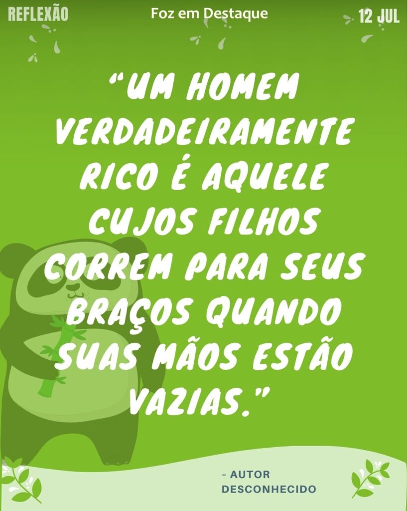 “Um homem verdadeiramente rico é aquele cujos filhos correm para seus braços quando suas mãos estão vazias.”
– Autor desconhecido
homem verdadeiramente rico
Reflexão Diária FozEmDestaque