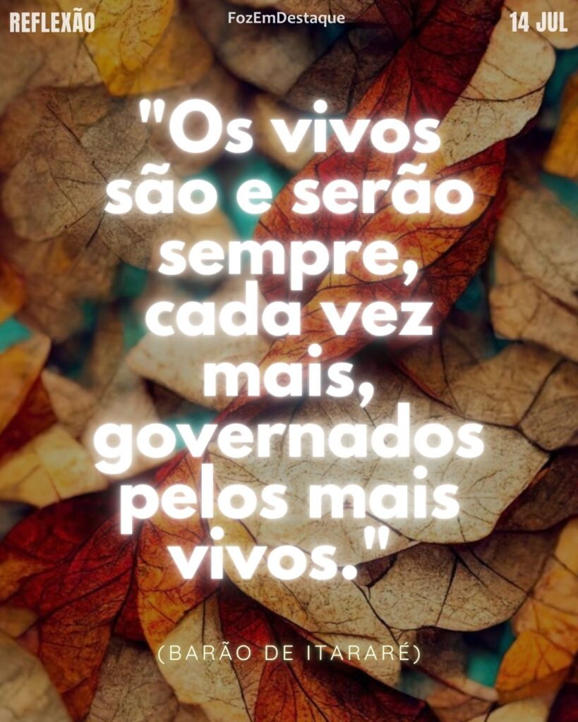 mais vivos governam - Reflexão Foz em Destaque
“Os vivos são e serão sempre, cada vez mais, governados pelos mais vivos.”
atribuída ao humorista político Barão de Itararé,