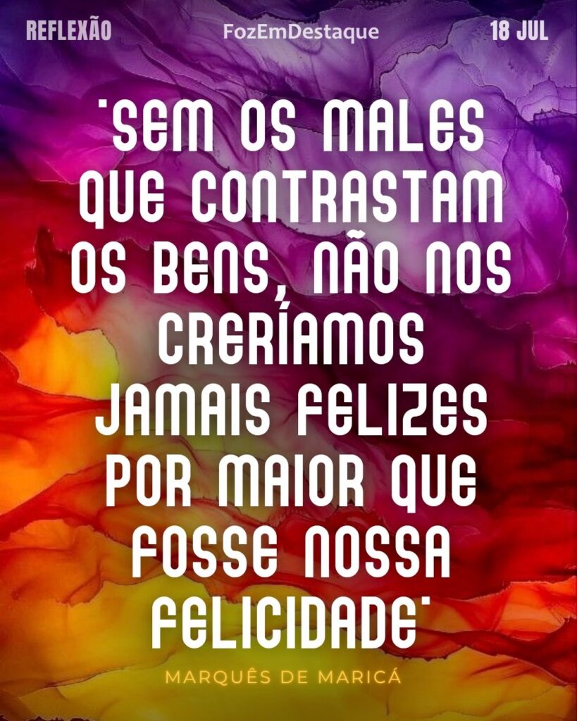 "Sem os males que contrastam os bens, não nos creríamos jamais felizes por maior que fosse nossa felicidade."
(Marquês de Maricá)
males contrastam bens