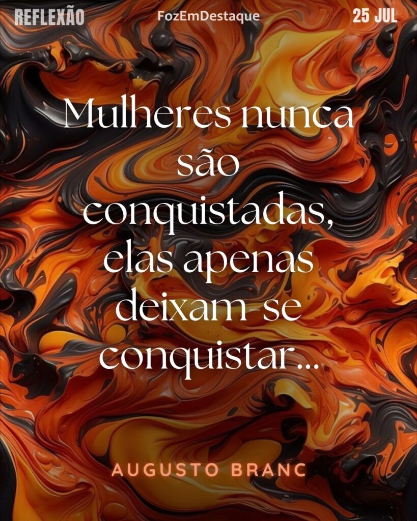 Mulheres nunca são conquistadas, elas apenas deixam-se conquistar…
Augusto Branc
 deixam-se conquistar