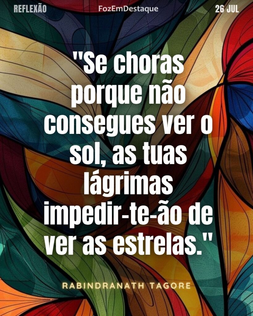  "Se choras porque não consegues ver o sol, as tuas lágrimas impedir-te-ão de ver as estrelas."
(Rabindranath Tagore)
Ver as estrelas