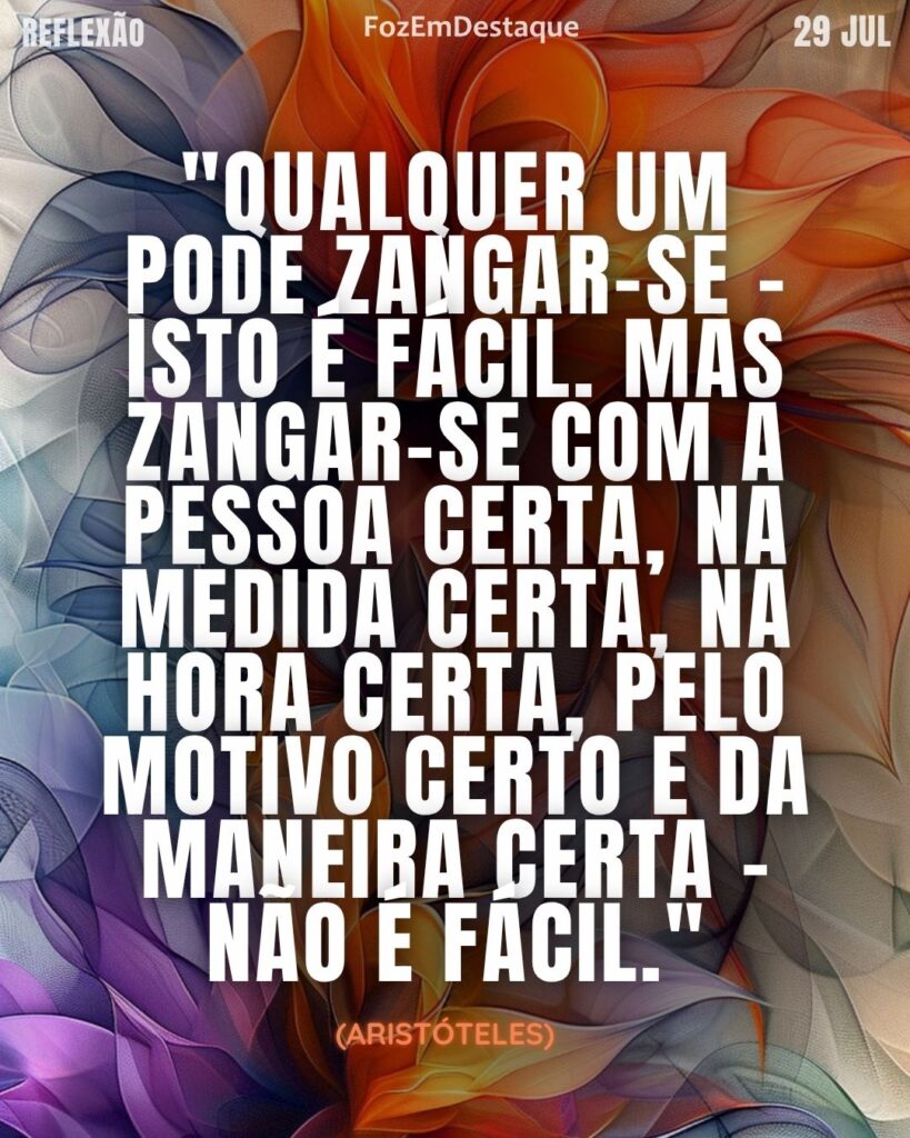 "Qualquer um pode zangar-se - isto é fácil. Mas zangar-se com a pessoa certa, na medida certa, na hora certa, pelo motivo certo e da maneira certa - não é fácil."
(Aristóteles)
zangar-se na medida certa
