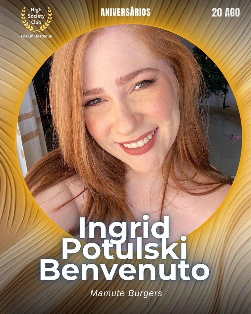 Ingrid Potulski Benvenuto
Mamute Burgers
Aniversariantes HighSocietyClub 19/08/2028