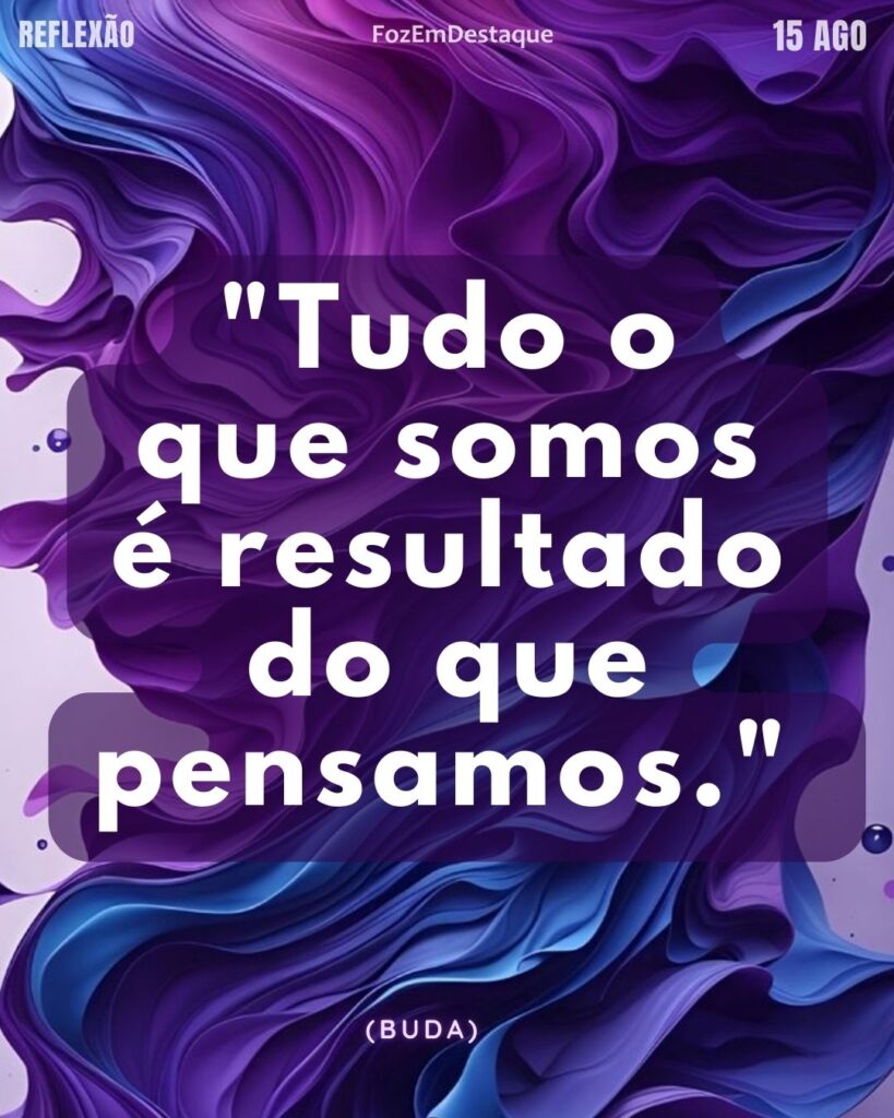 "Tudo o que somos é resultado do que pensamos." (Buda)
Resultado do que pensamos
reflexão diaria fozemdestaque