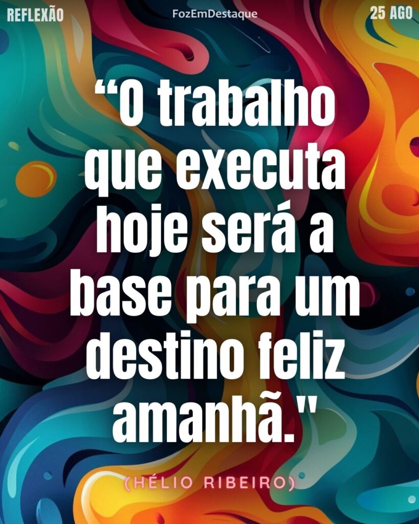 “O trabalho que executa hoje será a base para um destino feliz amanhã." 
(Hélio Ribeiro)]
Hélio Ribeiro Filosofia Trabalho
Reflexão FozEmDestaque