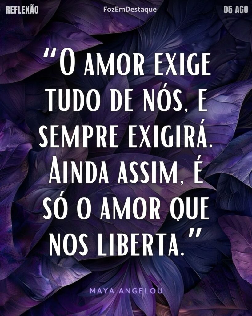 “O amor exige tudo de nós, e sempre exigirá. Ainda assim, é só o amor que nos liberta.”  (Maya Angelou)
Reflexão Diária FozEmDestaque
amor que liberta reflexão