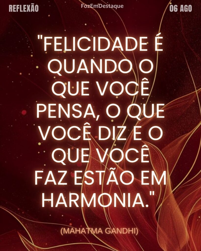 Felicidade é quando o que você pensa, o que você diz e o que você faz estão em harmonia
felicidade harmonia Gandhi