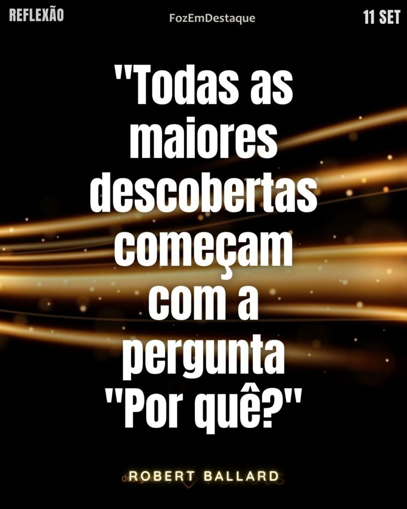 "Todas as maiores descobertas começam com a pergunta "Por quê?"" (Robert Ballard)
Por que grandes descobertas FozEmDestaque