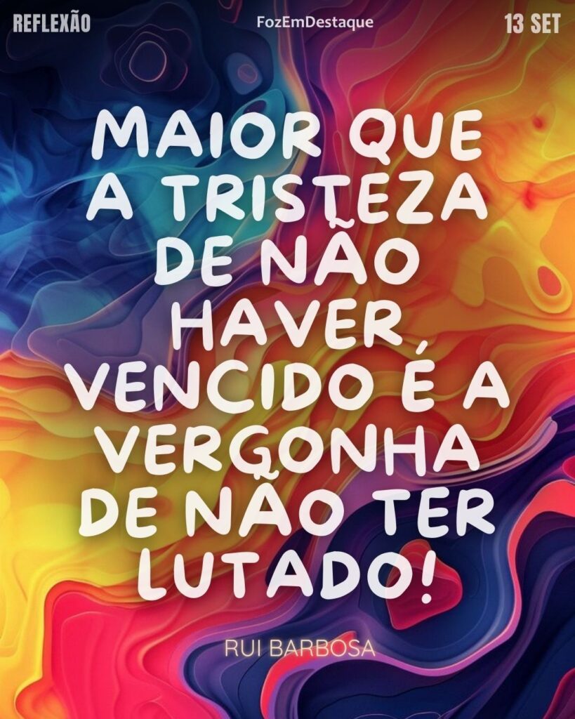 Lutar sempre Rui Barbosa
FozEmDestaque
"Maior que a tristeza de não haver vencido é a vergonha de não ter lutado!"
(Rui Barbosa)