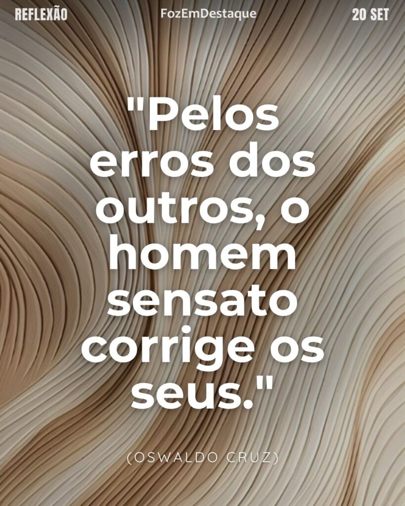 Reflexão FozEmDestaque
"Pelos erros dos outros, o homem sensato corrige os seus."
(Oswaldo Cruz)
pelos erros dos outros