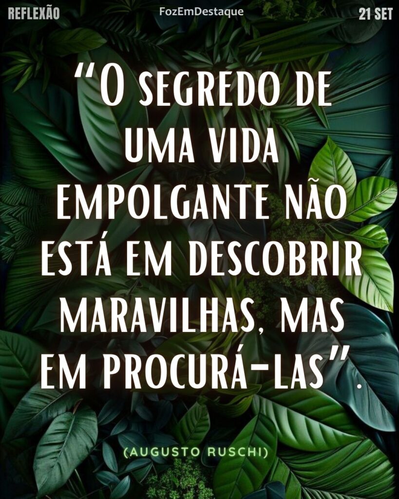 “O segredo de uma vida empolgante não está em descobrir maravilhas, mas em procurá-las”. (Augusto Ruschi)
Procurar maravilhas Reflexão FozEmDestaque: - Augusto Ruschi