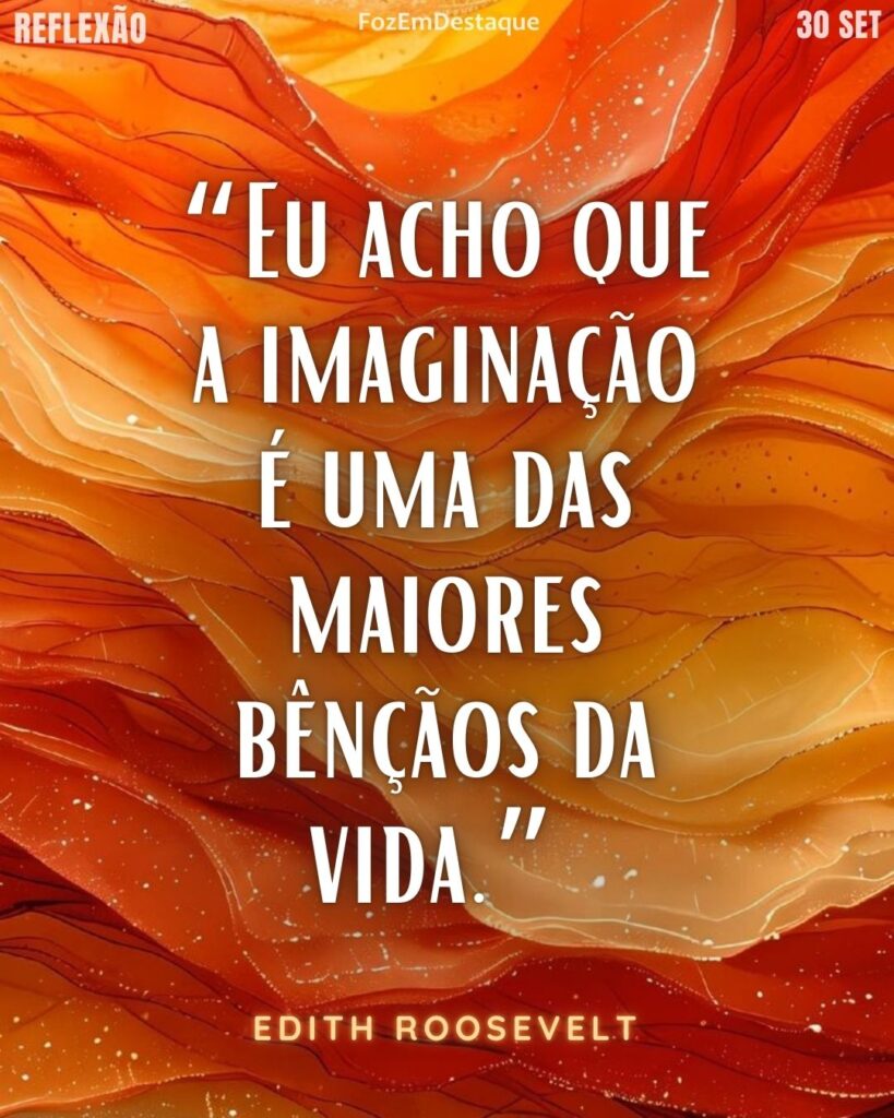 “Eu acho que a imaginação é uma das maiores bênçãos da vida.”
(Edith Roosevelt)
imaginação como bênção FozEmDestaque
