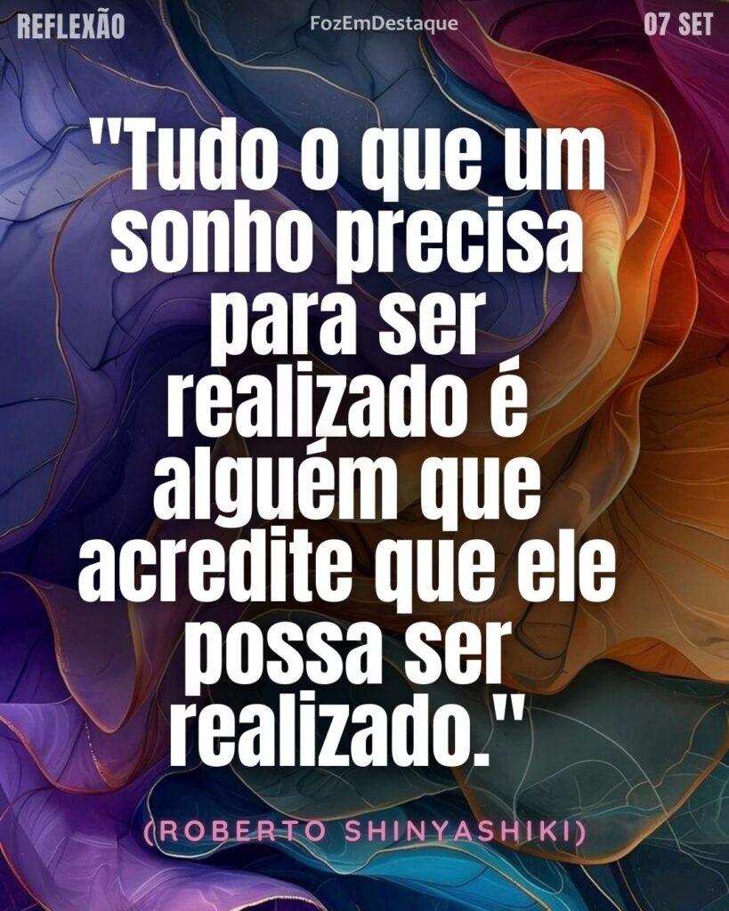 "Tudo o que um sonho precisa para ser realizado é alguém que acredite que ele possa ser realizado."
Roberto Shinyashiki sonhar
Reflexão FozEmDestaque