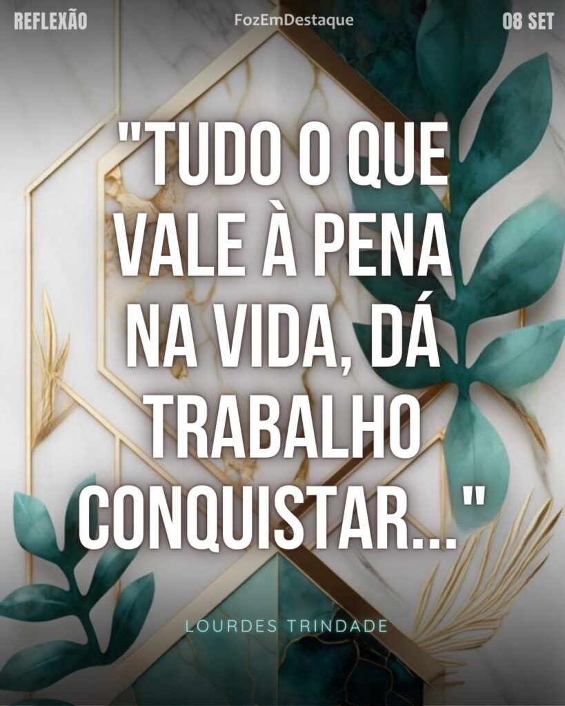 Conquista com trabalho dedicação
"Tudo o que vale à pena na vida, dá trabalho conquistar..."
