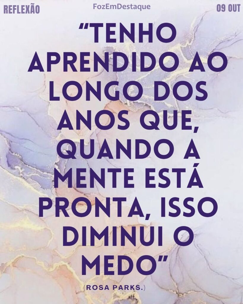 “Tenho aprendido ao longo dos anos que, quando a mente está pronta, isso diminui o medo” (Rosa Parks.)
Mente pronta diminui medo