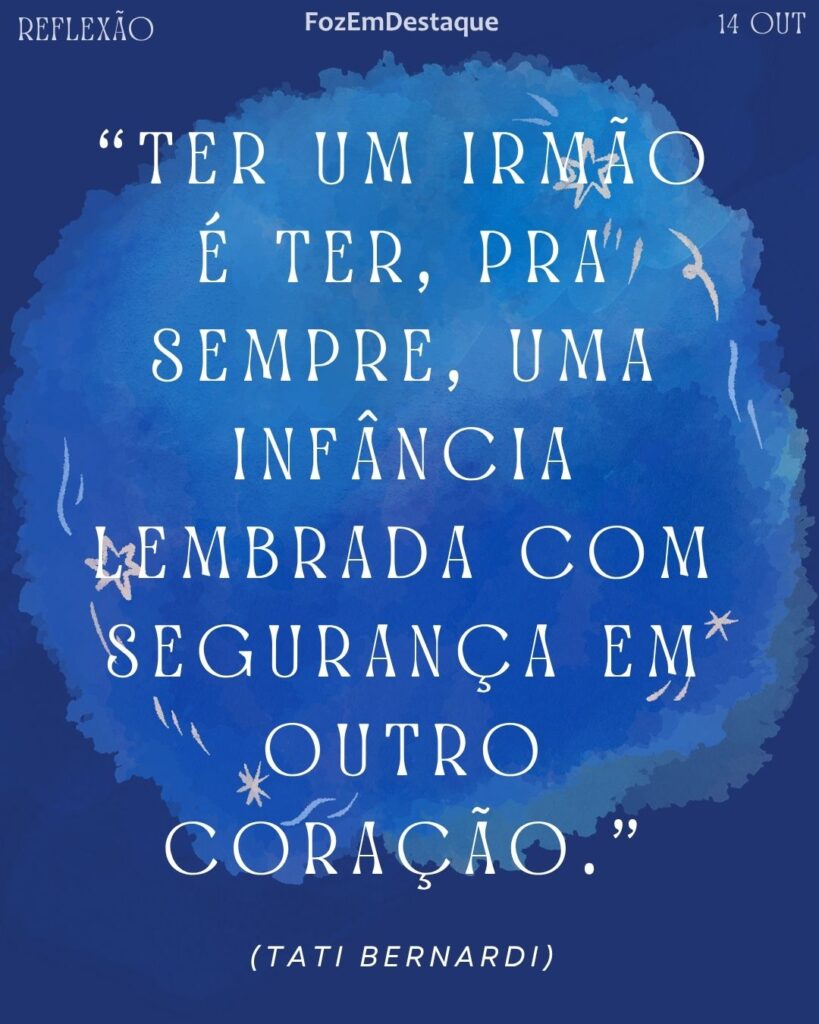 "Ter um irmão é ter, pra sempre, uma infância lembrada com segurança em outro coração." (Tati Bernardi)
Reflexão Diária FozEmDestaque
Tati Bernardi Infância Segura
Tati Bernardi Infância Segura: A Frase que Explica o Laço Entre Irmãos