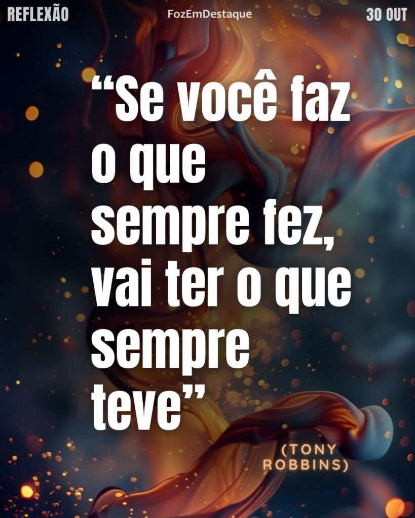 “Se você faz o que sempre fez, vai ter o que sempre teve” – Tony Robbins.
Reflexão FozEmDestaque
Tony Robbins Rotina Mudança: Faça Diferente, Tenha Diferente