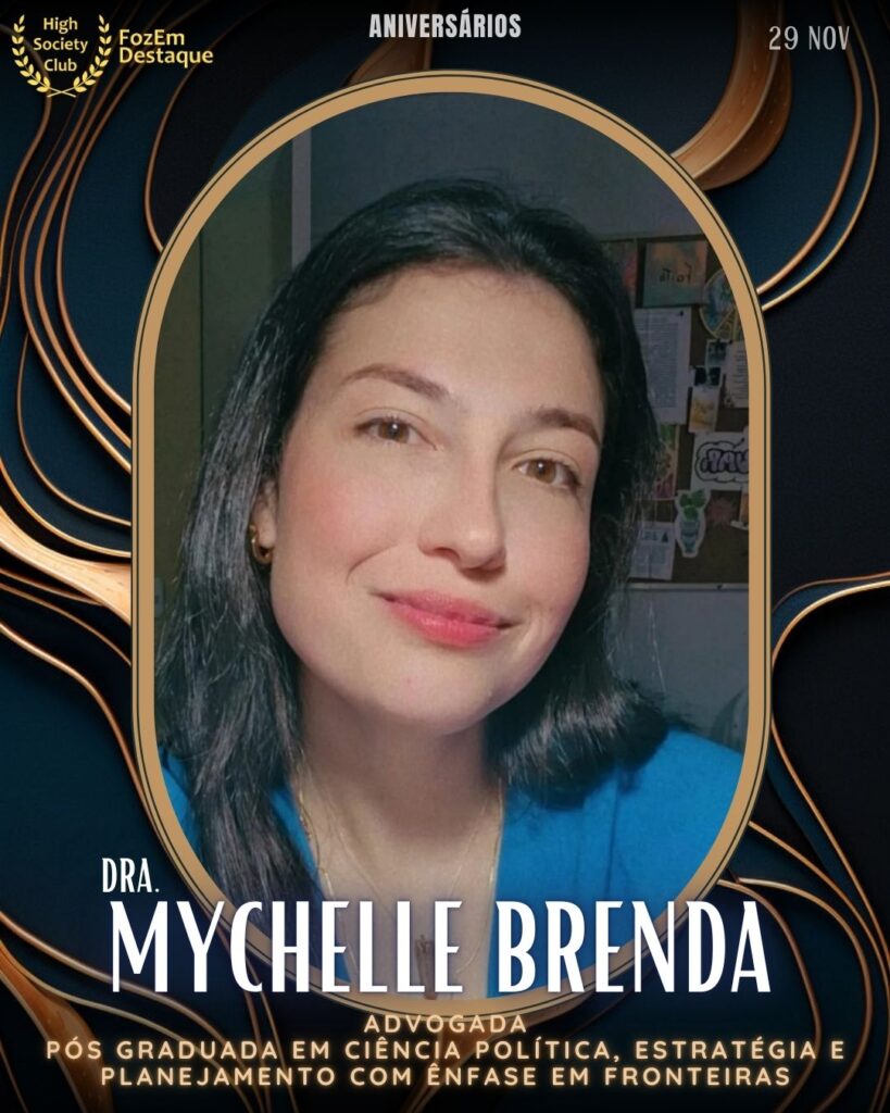 Mychelle Brenda (Dra.) Advogada
Pós graduada em Ciência Política, Estratégia e Planejamento com Ênfase em
Aniversários FozEmDestaque HighSocietyClub 29/11/2025
