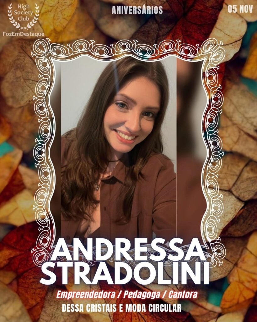 Aniversários FozEmDestaque HighSocietyClub 05/11
Andressa Stradolini Castilha
Empreendedora / Pedagoga / Cantora - Dessa Cristais e Moda Circular