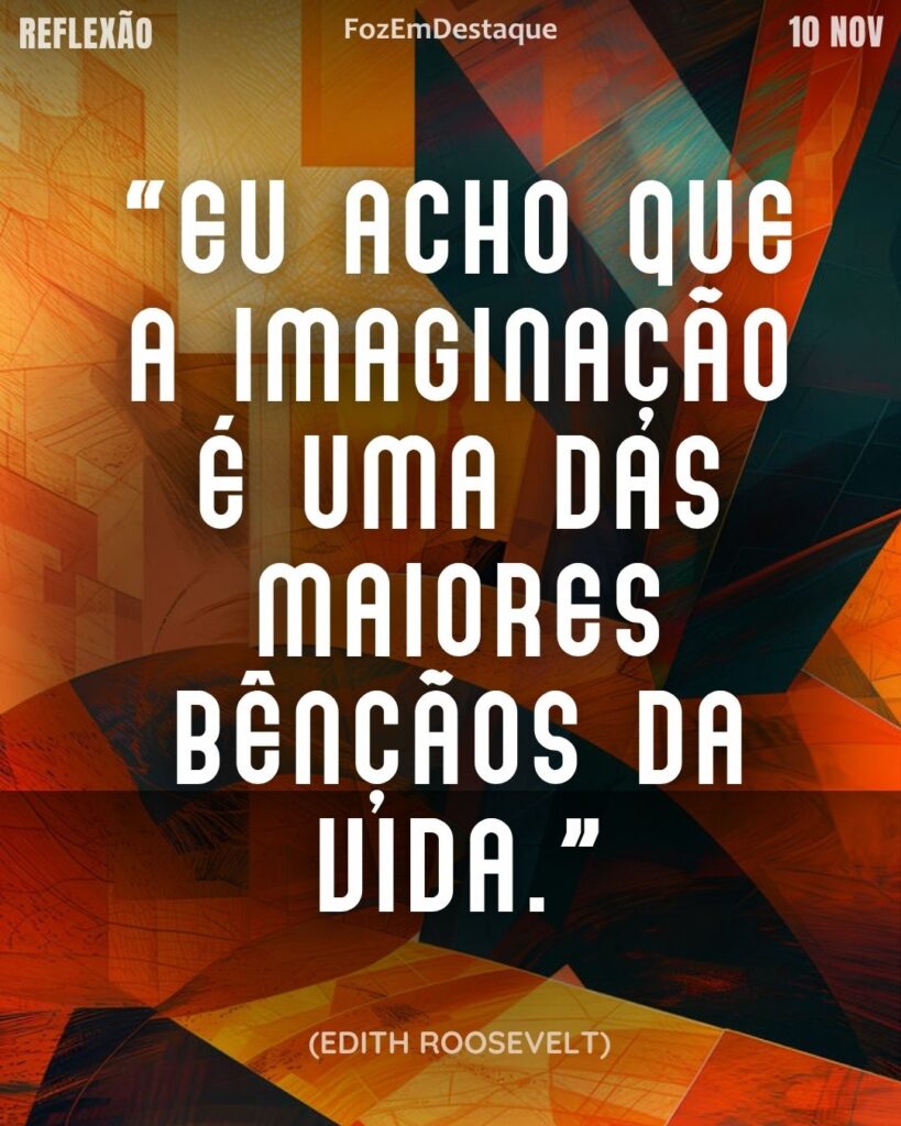 “Eu acho que a imaginação é uma das maiores bênçãos da vida.”
(Edith Roosevelt)
Reflexão Diária FozEmDestaque
Imaginação Benção Vida
