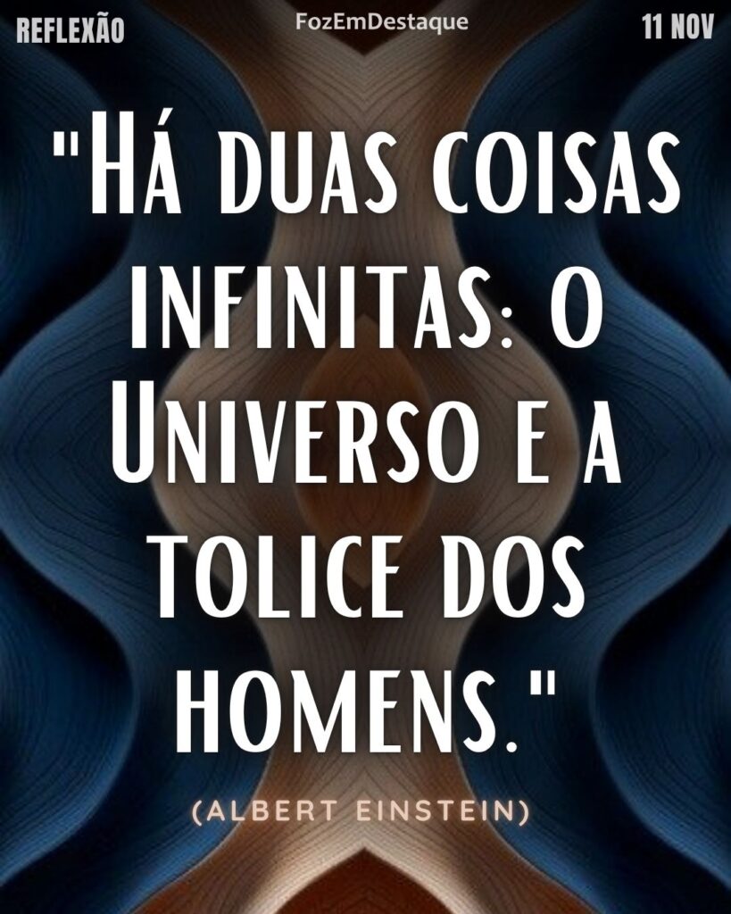 Reflexão Diaria FozEmDestaque Tolice Humana Reflexão Einstein
“Há duas coisas infinitas: o Universo e a tolice dos homens.”
(Albert Einstein)
