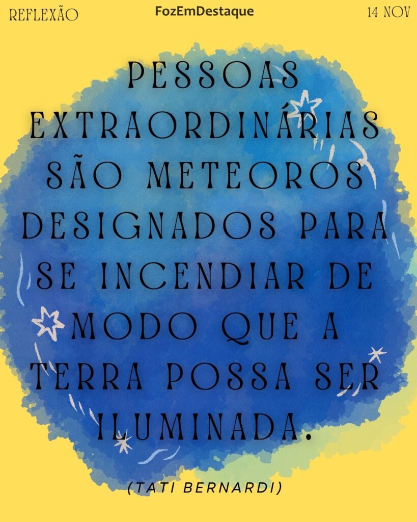 Reflexão díaria FozEmDestaque
 Pessoas extraordinárias são meteoros designados para se incendiar de modo que a Terra possa ser iluminada. [Napoleão Bonaparte] 

 Meteoros de Excelência Napoleão