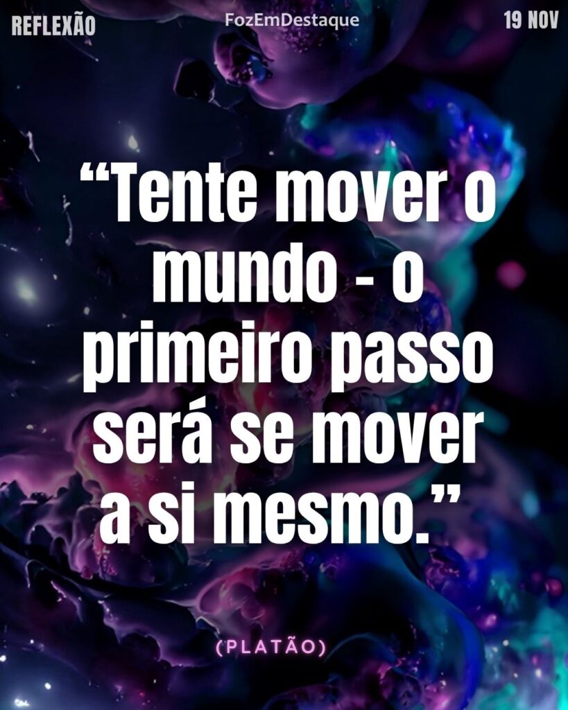 Reflexão diaria FozEmDestaque
Mover Mundo Mover Ação
“Tente mover o mundo – o primeiro passo será se mover a si mesmo.” (Platão)