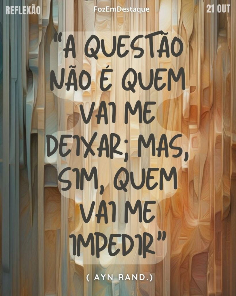 Reflexão Diaria FozEmDestaque
“A questão não é quem vai me deixar; mas, sim, quem vai me impedir”
( Ayn Rand.)
Imparável Ayn Rand Sucesso