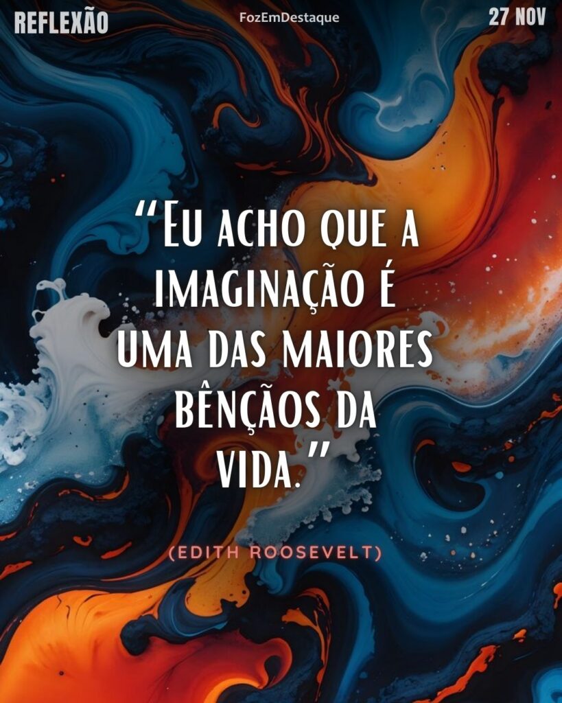 “Eu acho que a imaginação é uma das maiores bênçãos da vida.”
(Edith Roosevelt)
Reflexão Diaria FozEmDestaque
A imaginação é bênção