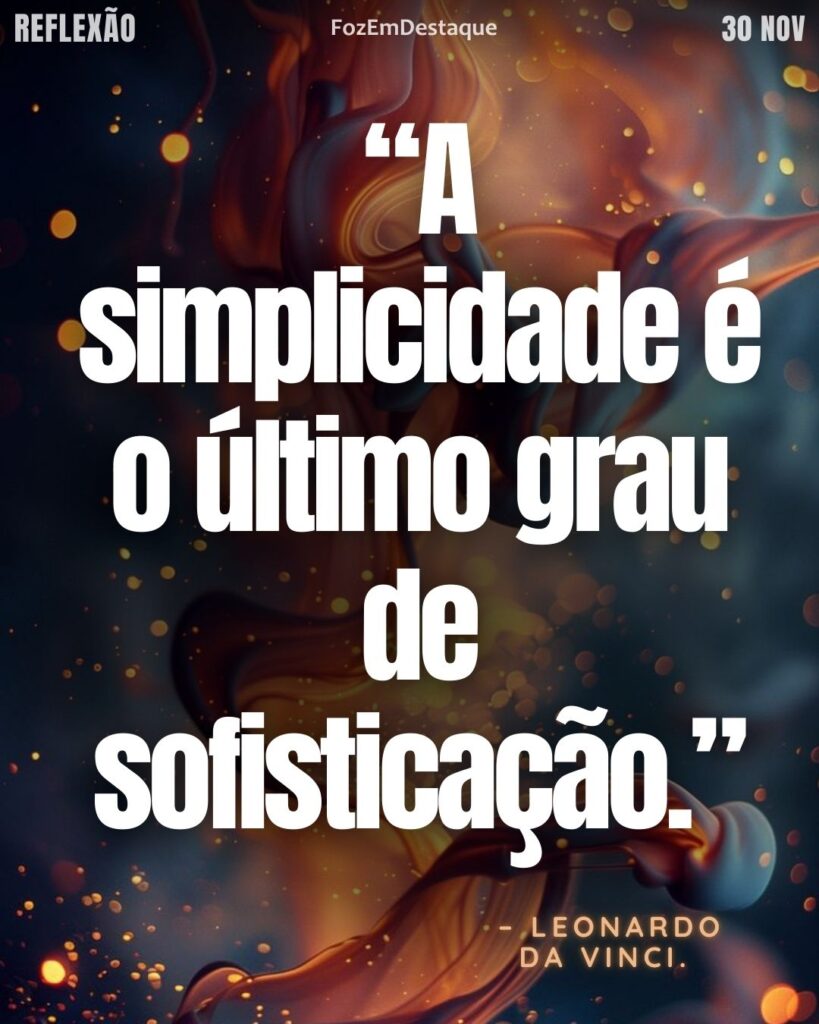 Reflexão diaría FozEmDestaque
Simplicidade e Sofisticação
“A simplicidade é o último grau de sofisticação.”
 – Leonardo da Vinci.