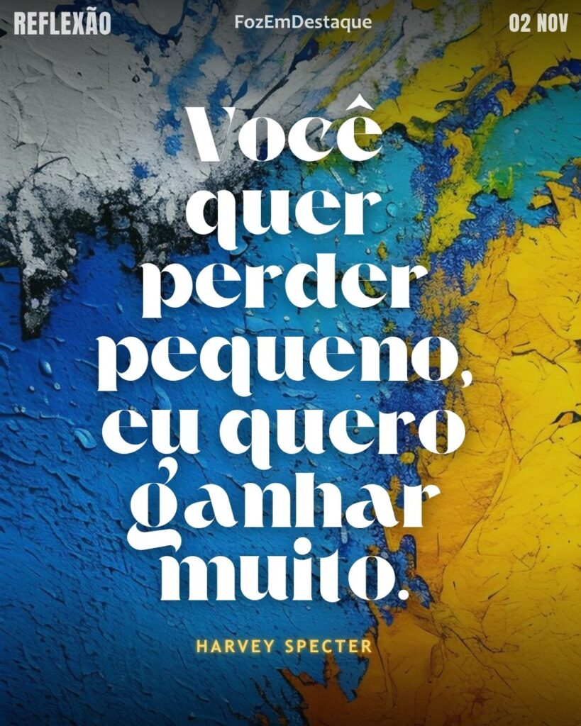 Reflexão Diária FozEmDestaque
“Você quer perder pequeno, eu quero ganhar muito.” (Harvey Specter)
Ganhar muito Harvey Specter