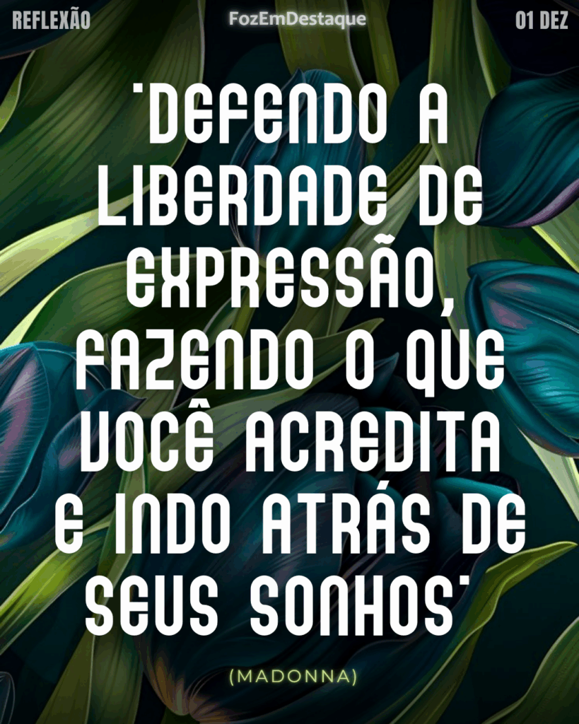 "Defendo a liberdade de expressão, fazendo o que você acredita e indo atrás de seus sonhos"
(Madonna)
Reflexão diaria FozEmDestaque
Liberdade de Expressão e Sonhos