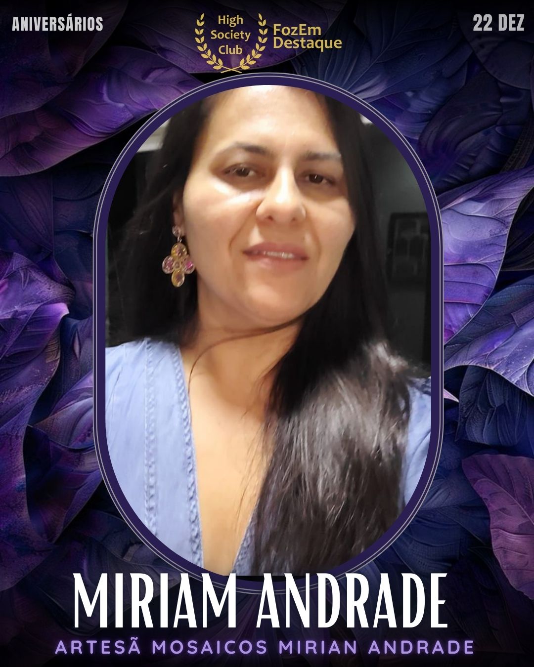 Aniversários Foz High Society
Miriam Andrade
Artesã de mão cheia, Miriam Andrade encanta a todos com a beleza de seus trabalhos na "Mosaicos Mirian Andrade". Sua arte traz cor e sofisticação aos ambientes, valorizando o artesanato local de alta qualidade.