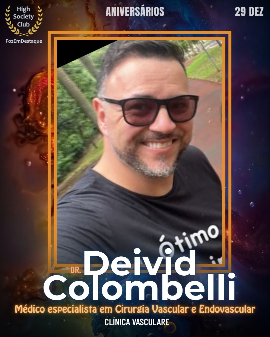 Dr. Deivid Colombelli
Médico especialista em Cirurgia Vascular e Endovascular Clínica Vasculare
Aniversários HighSocietyClub FozEmDestaque 29/12/2025