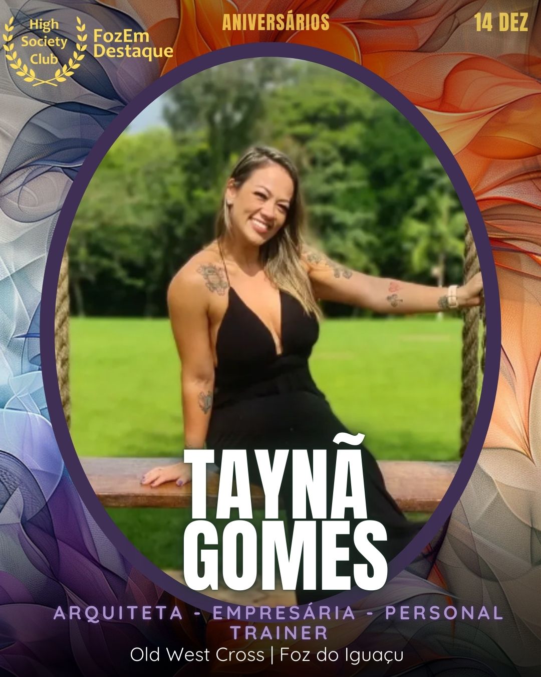 Taynã Gomes
Arquiteta - Empresária - Personal Trainer
Old West Cross | Foz do Iguaçu
https://www.instagram.com/tayna.tgomes/
https://www.instagram.com/oldwestcross/ https://www.facebook.com/tayna.t.gomes
Aniversários FozEmDestaque HighSocietyClub 14/12/2025