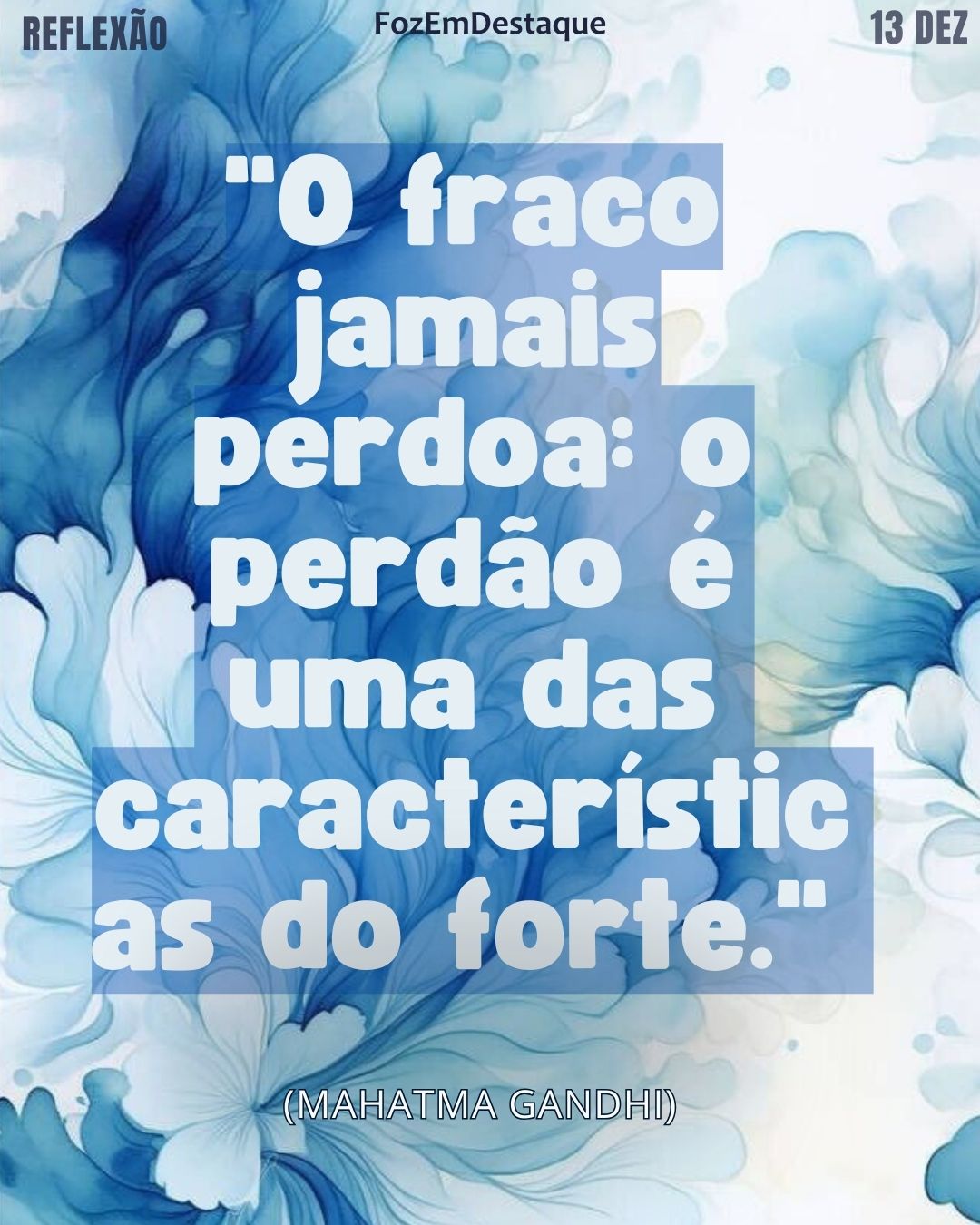"O fraco jamais perdoa: o perdão é uma das características do forte."
— Mahatma Gandhi
Reflexão diaria FozEmDestaque
Perdão é Força Gandhi